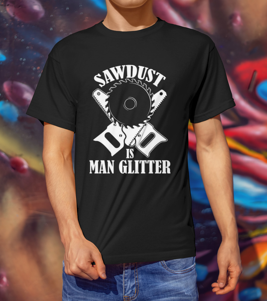 Sawdust Is Man Glitter Saw Blade And Saws T-Shirt