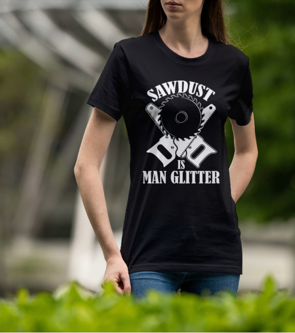 Sawdust Is Man Glitter Saw Blade And Saws T-Shirt