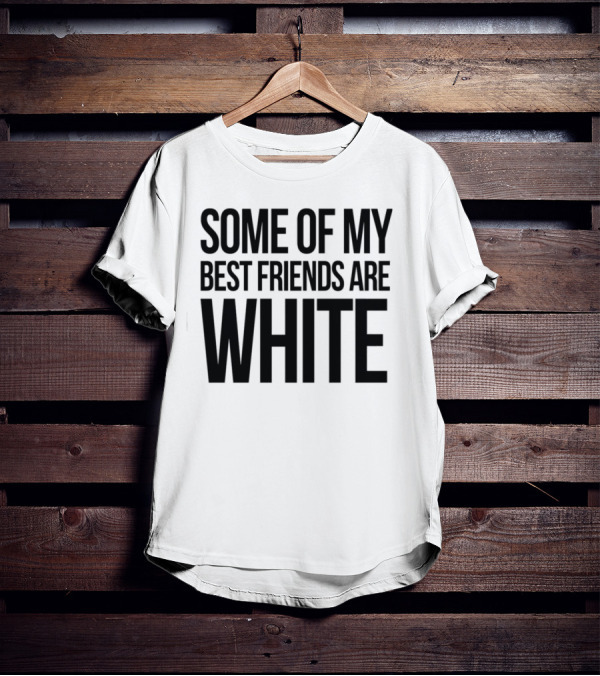 Some Of My Best Friends Are White T-Shirt