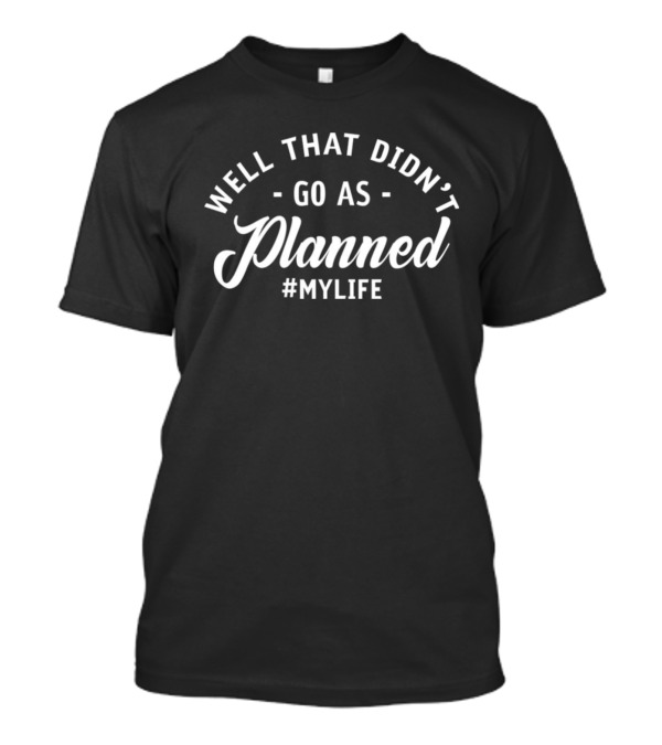 Well That Didn’t Go As Planned #MYLIFE T-Shirt