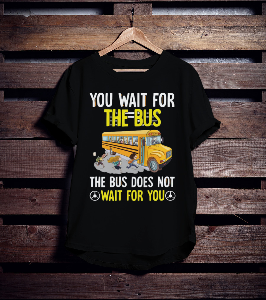 YOU WAIT FOR THE BUS THE BUS DOES NOT WAIT FOR YOU SCHOOL BUS AND KIDS RUNNING T-Shirt