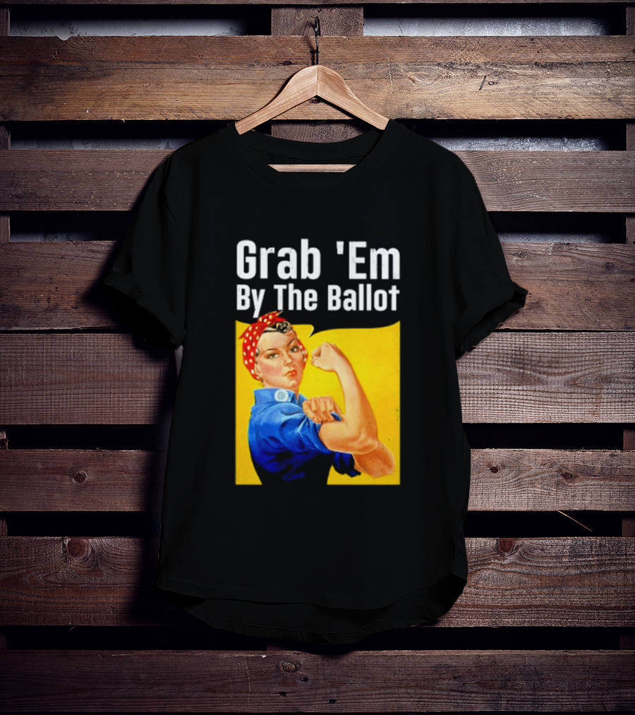 Grab 'Em By The Ballot Strong Woman Iconic Empowerment Message T-Shirt