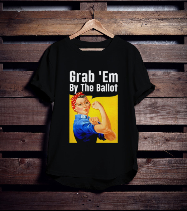 Grab 'Em By The Ballot Strong Woman Iconic Empowerment Message T-Shirt