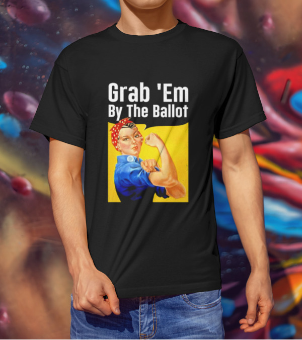Grab 'Em By The Ballot Strong Woman Iconic Empowerment Message T-Shirt