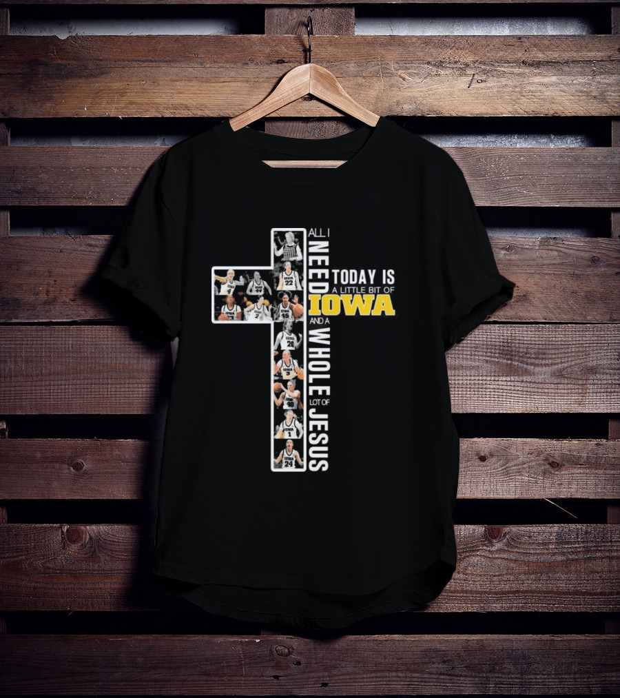 Iowa Hawkeyes Basketball Cross All I Need Today Is A Little Bit Of Iowa And A Whole Lot Of Jesus T-Shirt