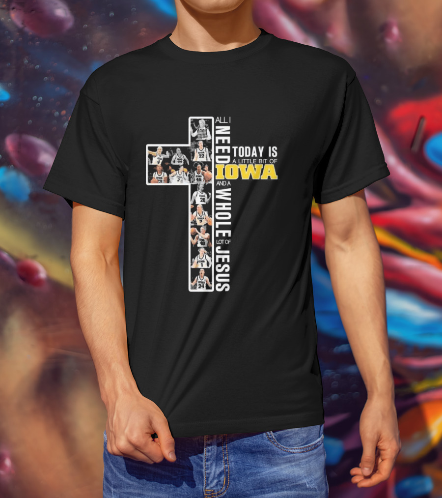 Iowa Hawkeyes Basketball Cross All I Need Today Is A Little Bit Of Iowa And A Whole Lot Of Jesus T-Shirt