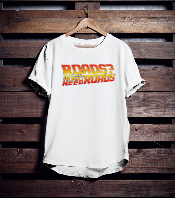 Roads Roads Where We’re Going We Don’t Need Roads T-Shirt