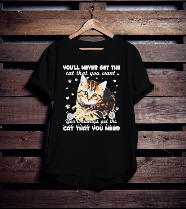 You'll Never Get The Cat That You Want Adorable Kitten Surrounded By Hearts And Paw Prints You'll Always Get The Cat That You Need T-Shirt