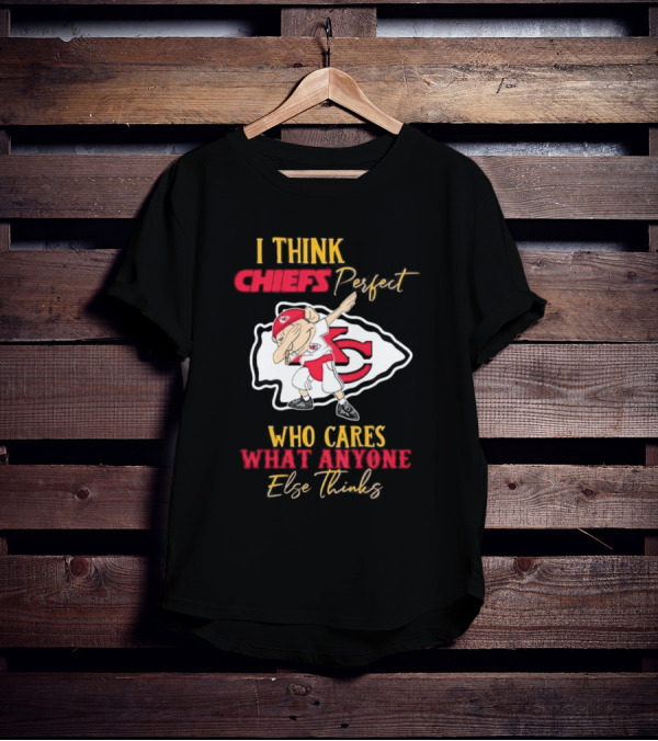 I Think Chiefs Perfect Who Cares What Anyone Else Thinks T-Shirt