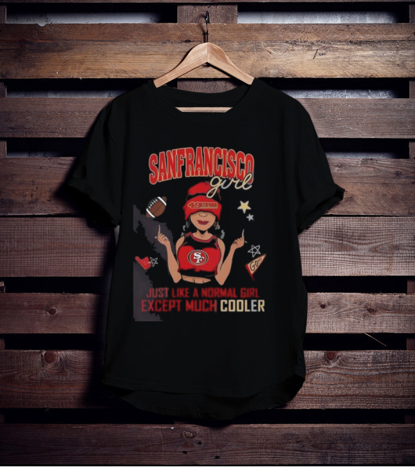 San Francisco Girl 49ers Just Like A Normal Girl Except Much Cooler Football Go Stars T-Shirt