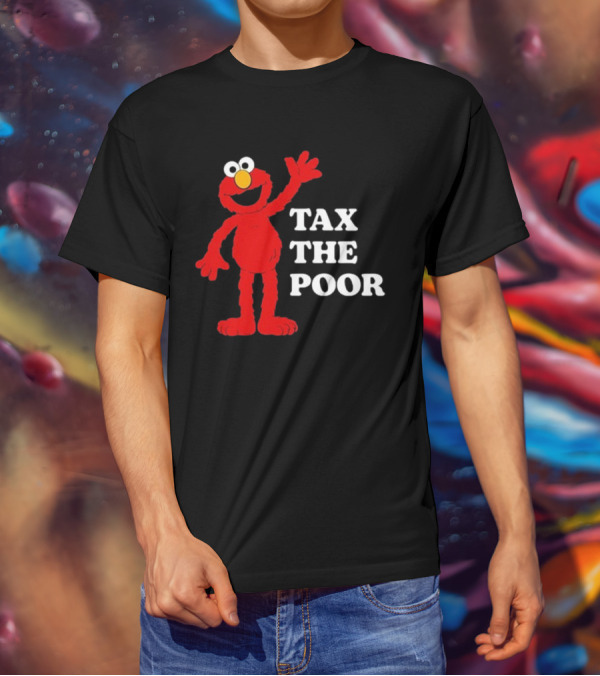 Illegal S Elmo Tax The Poor T-Shirt