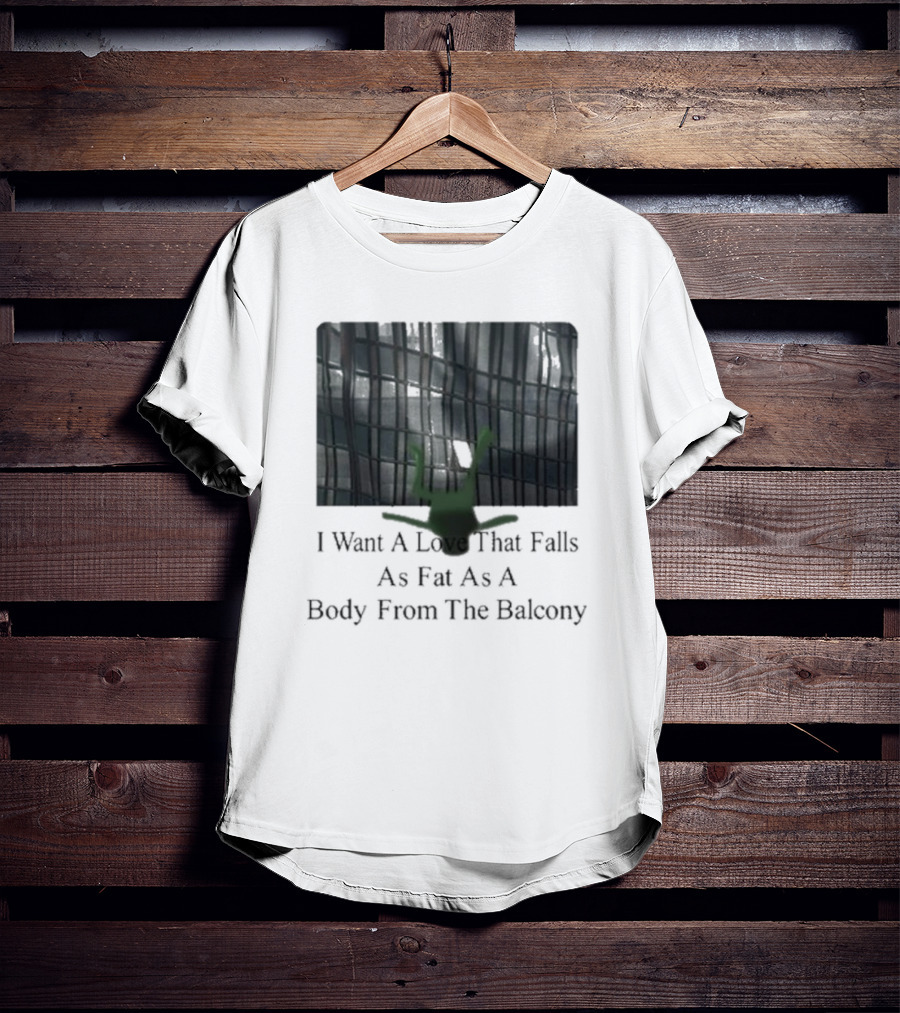 I Want A Love That Falls As Fast As A Body From The Balcony T-Shirt