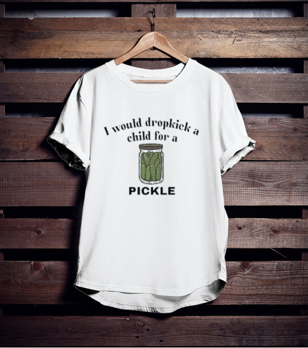 I Would Dropkick A Child For A Pickle Jar T-Shirt