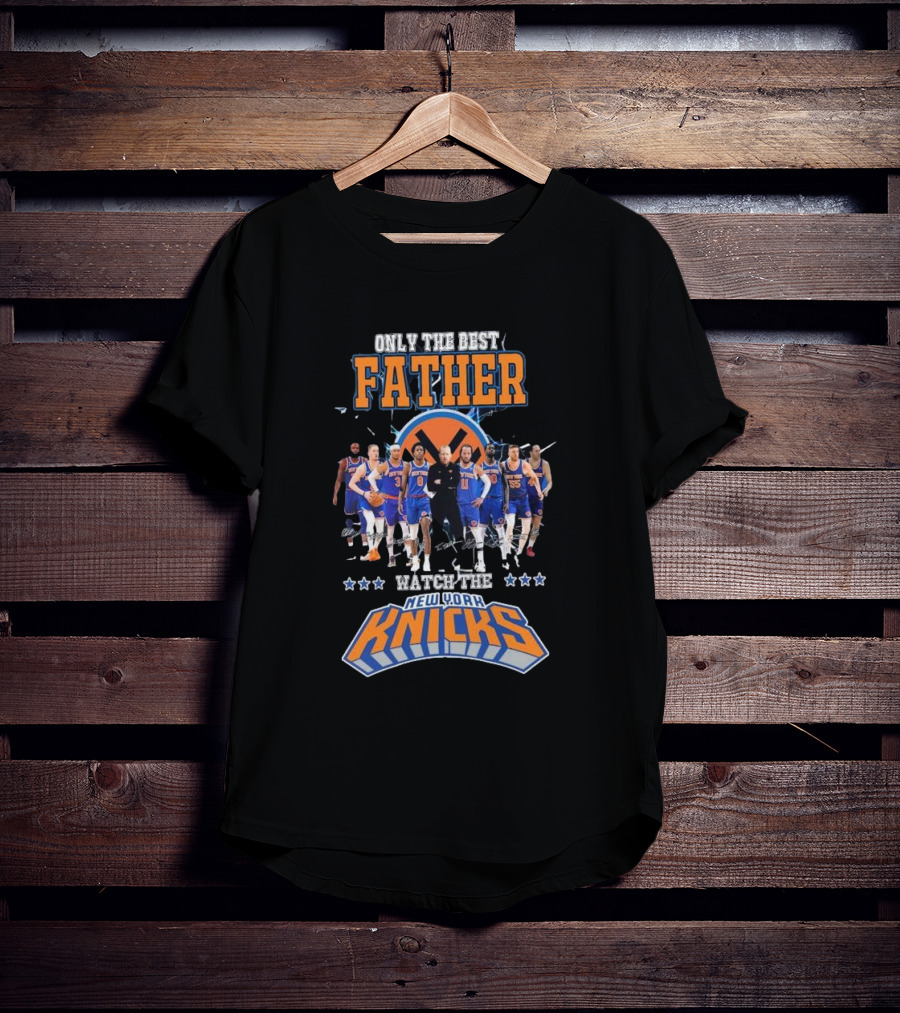 ONLY THE BEST FATHER WATCH THE NEW YORK KNICKS T-Shirt