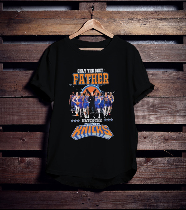 ONLY THE BEST FATHER WATCH THE NEW YORK KNICKS T-Shirt