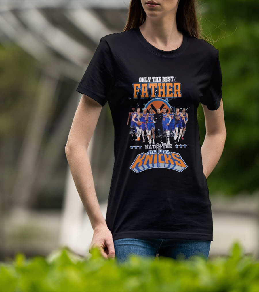 ONLY THE BEST FATHER WATCH THE NEW YORK KNICKS T-Shirt