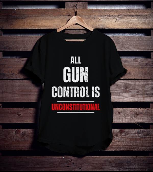 ALL GUN CONTROL IS UNCONSTITUTIONAL T-Shirt