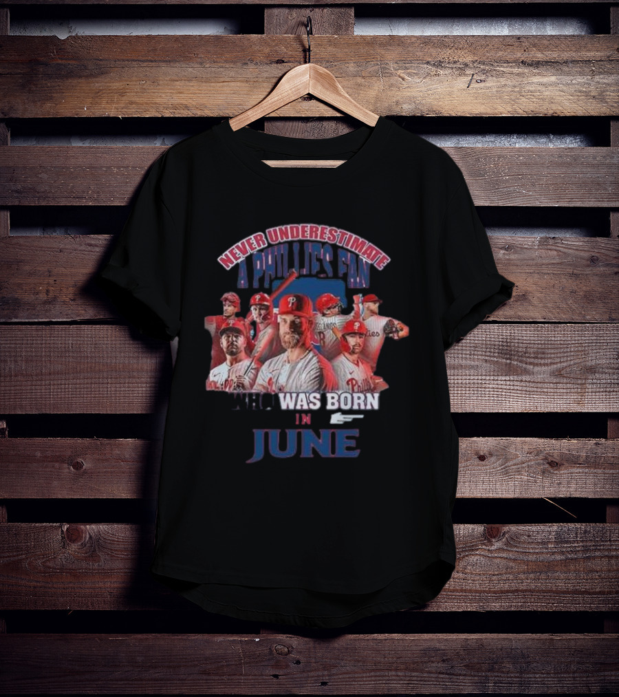 Never Underestimate A Phillies Fan Who Was Born In June T-Shirt