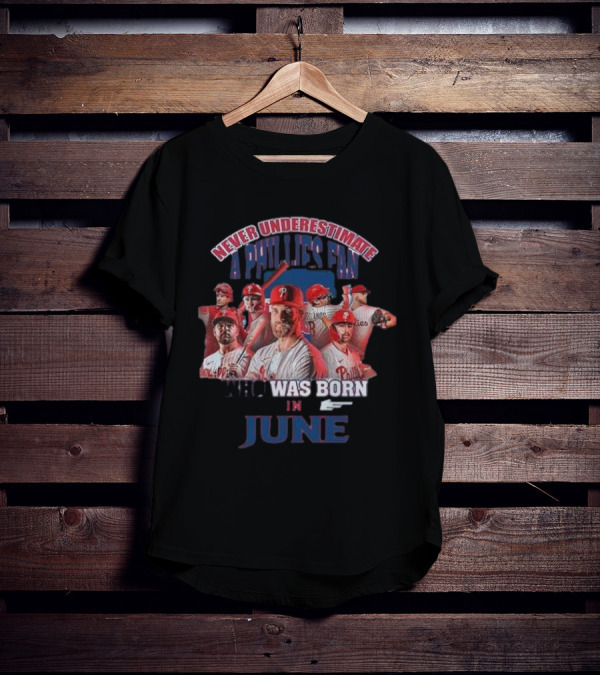 Never Underestimate A Phillies Fan Who Was Born In June T-Shirt