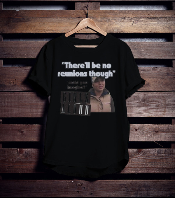 There'll Be No Reunions Though Girls Aloud Could You Imagine T-Shirt
