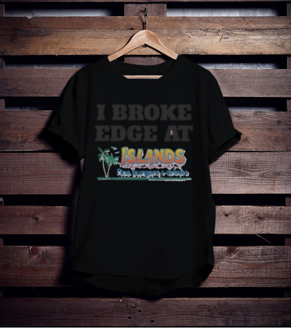I Broke Edge At Islands Fine Burgers And Drinks T-Shirt
