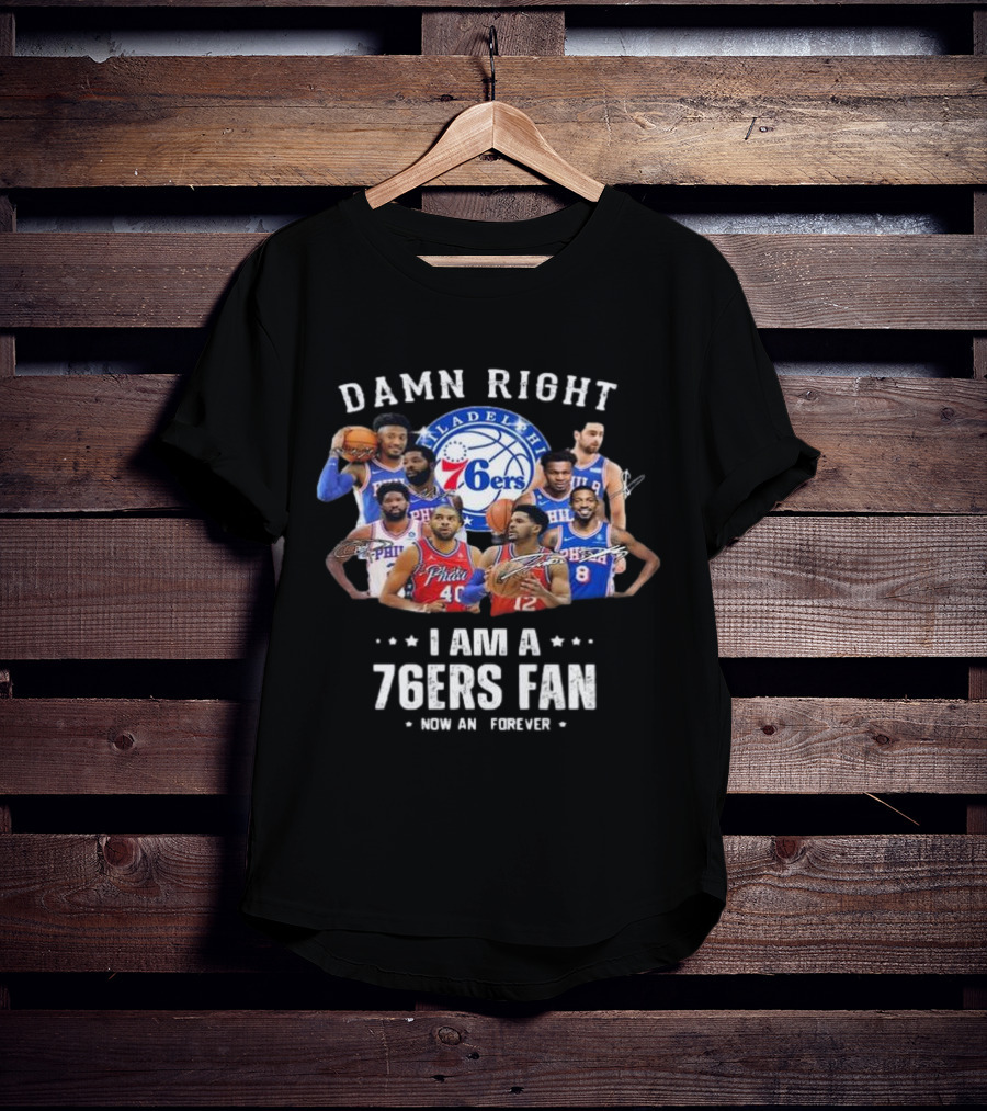 Philadelphia 76ers Damn Right I Am A 76ers Fan Now And Forever Signatures T-Shirt