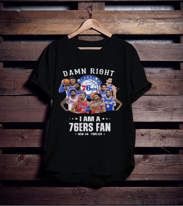 Philadelphia 76ers Damn Right I Am A 76ers Fan Now And Forever Signatures T-Shirt