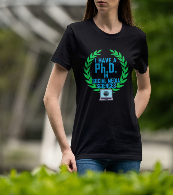 I Have A PhD In Social Media Sciences With Laurel Wreath And Laptop T-Shirt