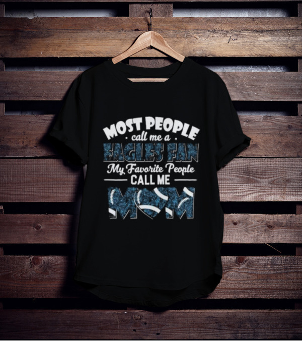 Most People Call Me A Eagles Fan My Favorite People Call Me Mom Football T-Shirt