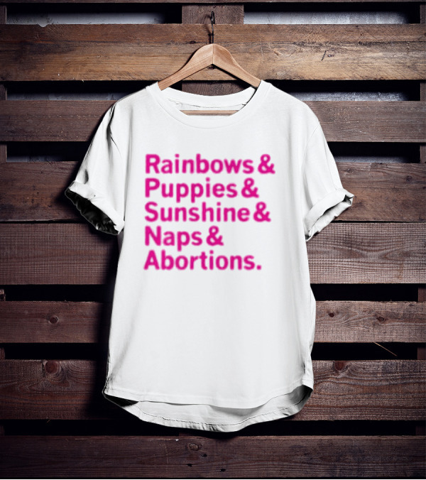 Rainbows And Puppies And Sunshine And Naps And Abortions T-Shirt