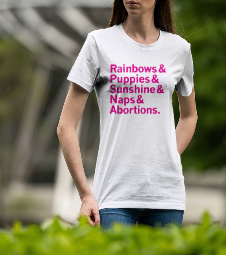 Rainbows And Puppies And Sunshine And Naps And Abortions T-Shirt