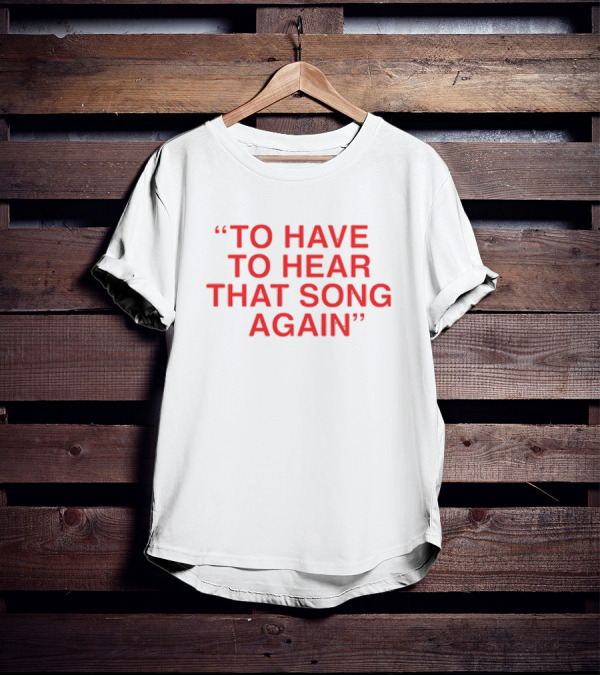 To Have To Hear That Song Again T-Shirt