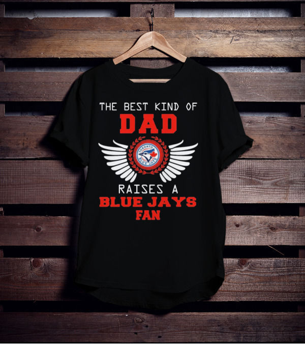 The Best Kind Of Dad Raises A Toronto Blue Jays Fan T-Shirt