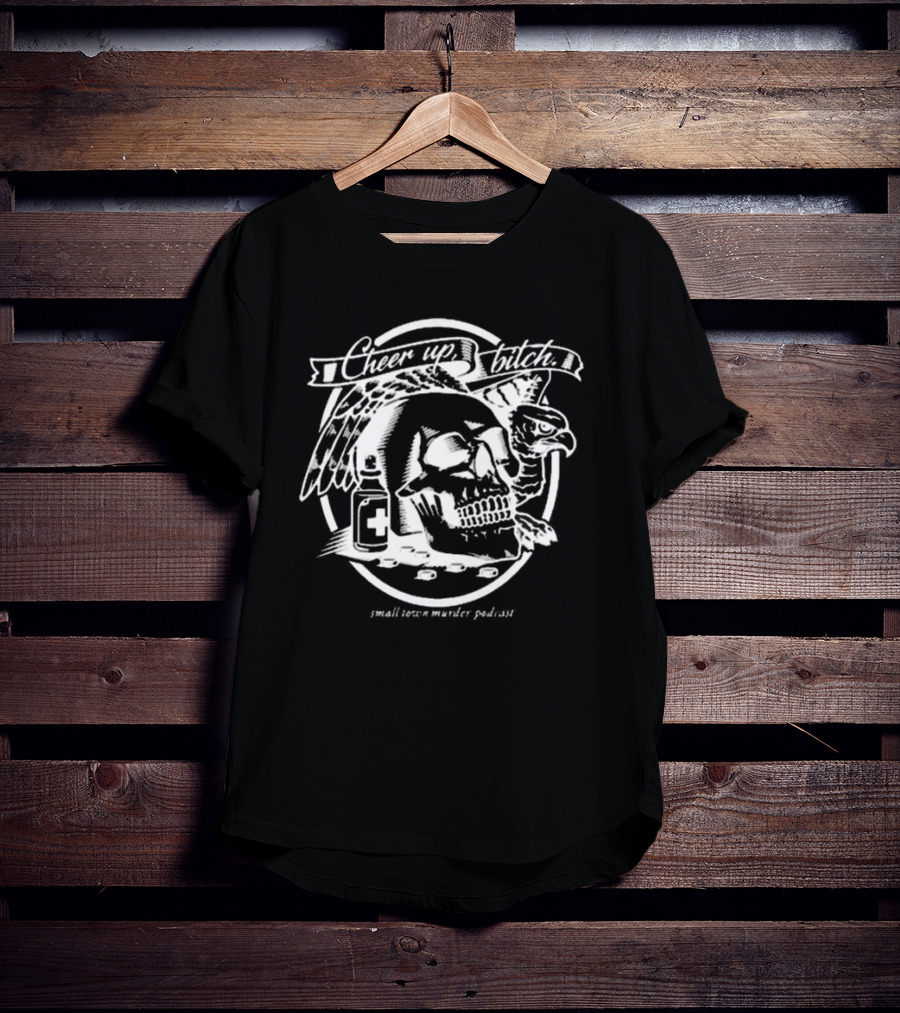 Cheer Up Bitch Skull And Eagle Small Town Murder Podcast T-Shirt