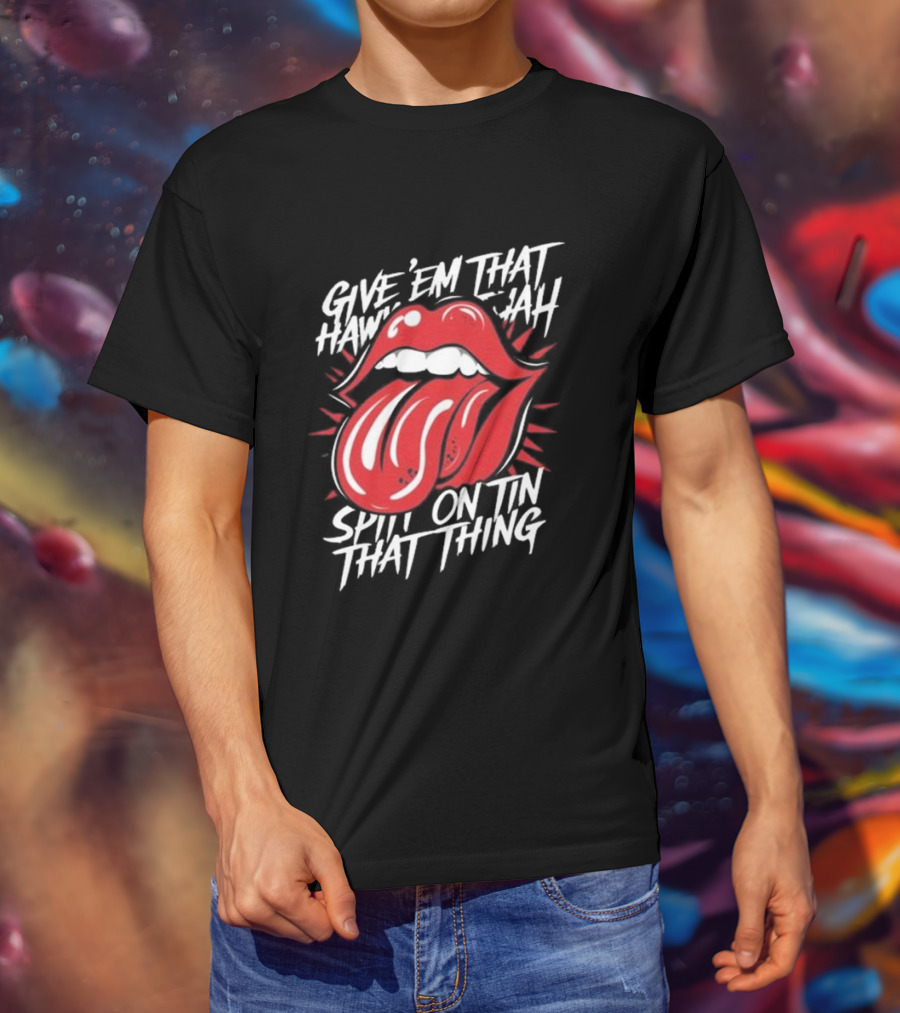 Give' Em That Hawn Yah Spit On Tin That Thing T-Shirt