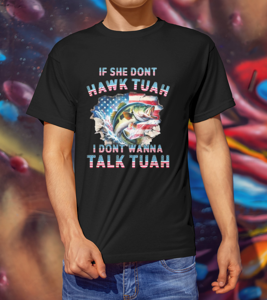 If She Don’t Hawk Tuah I Don’t Wanna Talk Tuah Patriotic Bass Fishing T-Shirt