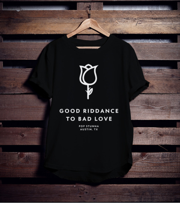 Good Riddance To Bad Love Pop Stunna Austin TX T-Shirt