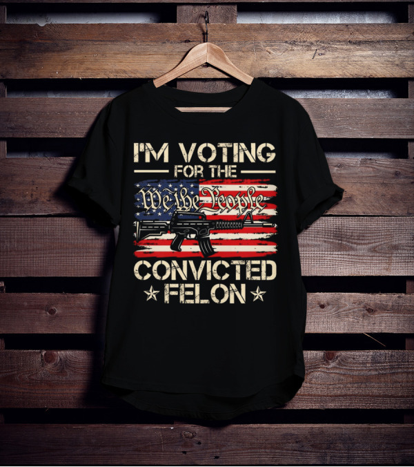 I'm Voting For The We The People Convicted Felon American Flag Rifle T-Shirt