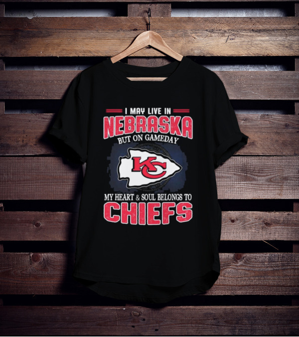 I May Live In Nebraska But On Gameday My Heart And Soul Belongs To Kansas City Chiefs T-Shirt