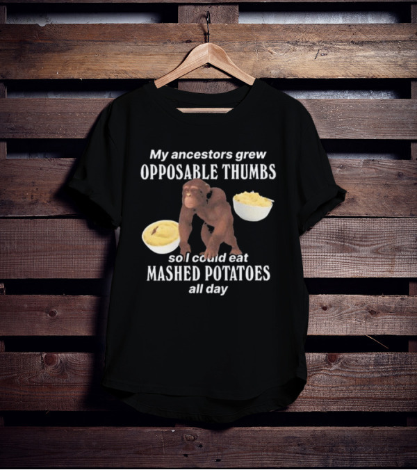 My Ancestors Grew Opposable Thumbs So I Could Eat Mashed Potatoes All Day Monkey Bowls T-Shirt
