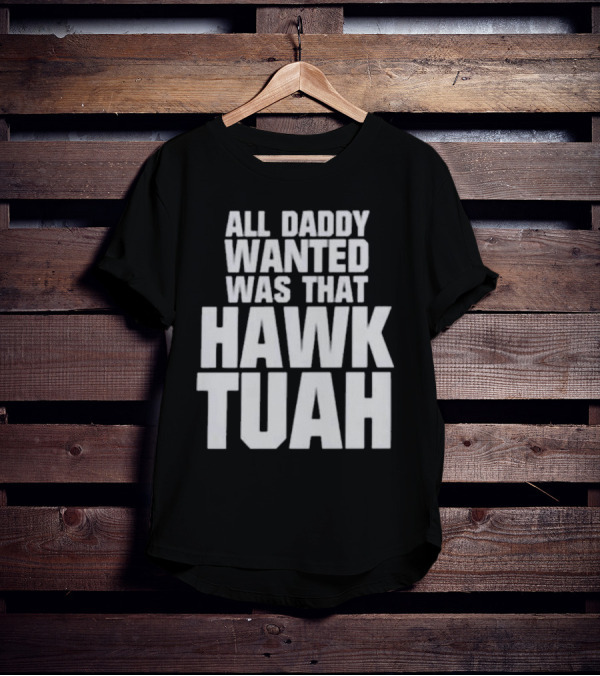 All Daddy Wanted Was That Hawk Tuah T-Shirt