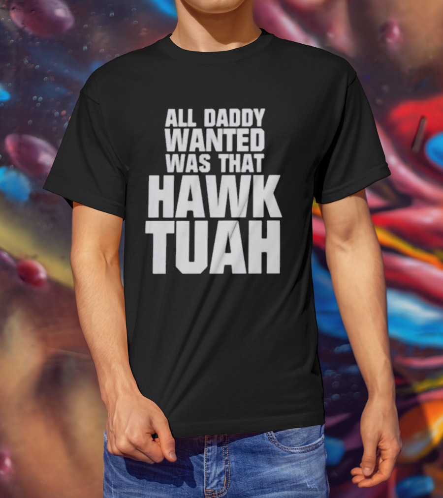 All Daddy Wanted Was That Hawk Tuah T-Shirt