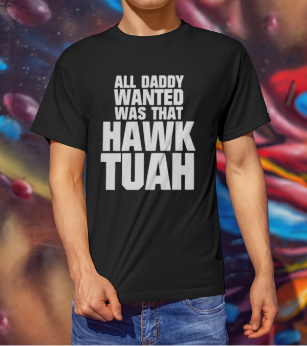 All Daddy Wanted Was That Hawk Tuah T-Shirt