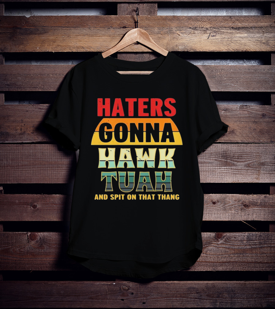 Haters Gonna Hawk Tuah And Spit On That Thang T-Shirt