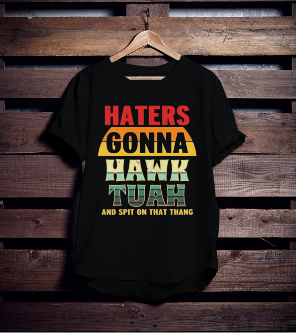 Haters Gonna Hawk Tuah And Spit On That Thang T-Shirt