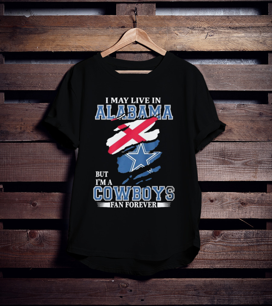 I May Live In Alabama But I'm A Cowboys Fan Forever NFL Dallas Cowboys T-Shirt