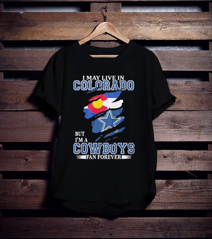 I May Live In Colorado But I’m A Cowboys Fan Forever NFL Dallas Cowboys Loyalty T-Shirt