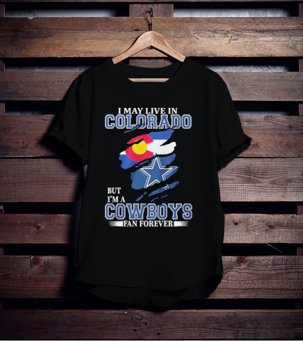 I May Live In Colorado But I’m A Cowboys Fan Forever NFL Dallas Cowboys Loyalty T-Shirt