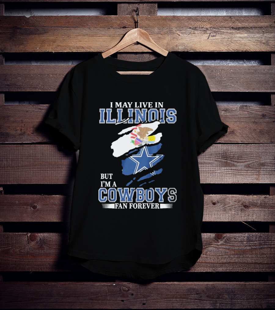 I May Live In Illinois But I’m A Cowboys Fan Forever NFL Dallas Cowboys T-Shirt