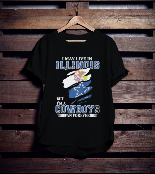 I May Live In Illinois But I’m A Cowboys Fan Forever NFL Dallas Cowboys T-Shirt